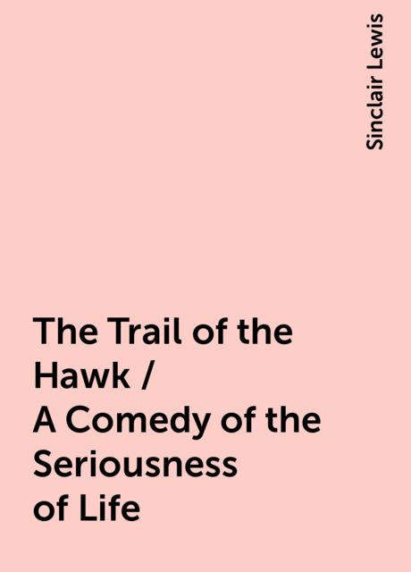 The Trail of the Hawk / A Comedy of the Seriousness of Life, Sinclair Lewis