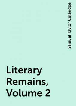 Literary Remains, Volume 2, Samuel Taylor Coleridge