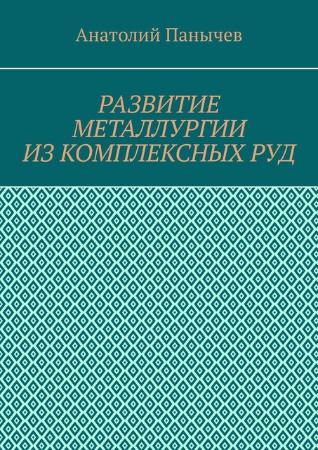 Развитие металлургии из комплексных руд. История металлургии, Анатолий Панычев