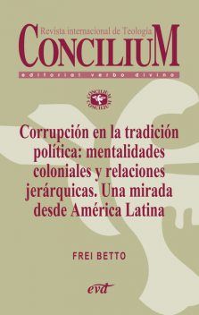 Corrupción en la tradición política: mentalidades coloniales y relaciones jerárquicas. Una mirada desde América Latina. Concilium 358, Frei Betto