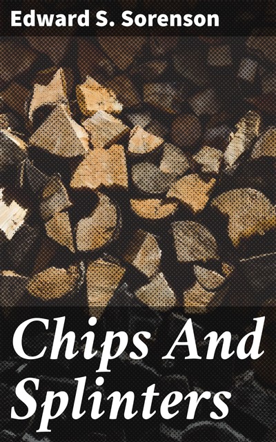Chips And Splinters, Edward S. Sorenson