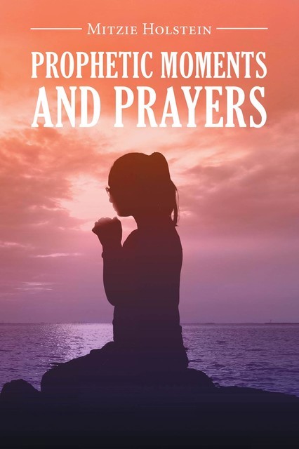 Prophetic Moments And Prayers, Mitzie Holstein