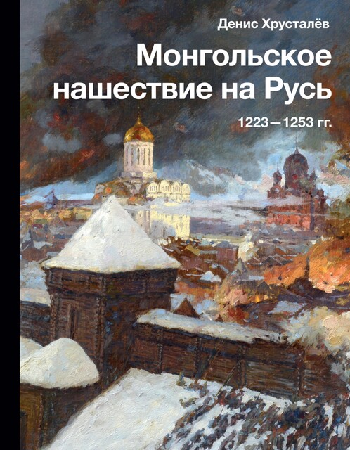 Монгольское нашествие на Русь 1223–1253 гг, Денис Хрусталев