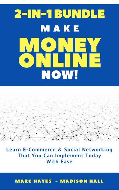 Make Money Online Now! (2-in-1 Bundle): Learn E-Commerce & Social Networking That You Can Implement Today With Ease, Marc Hayes