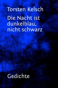 Die Nacht ist dunkelblau, nicht schwarz, Torsten Kelsch