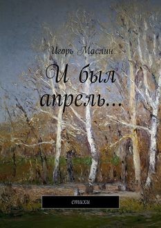 И был апрель… стихи, Игорь Маслин