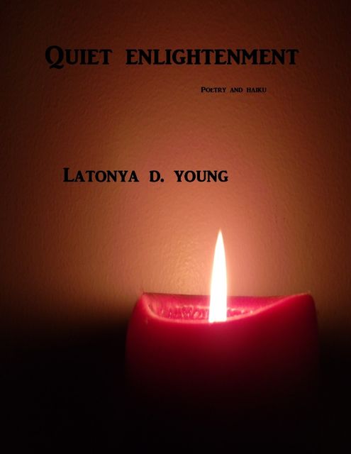 Quiet Enlightenment/ Poetry and Haiku, Latonya D.Young