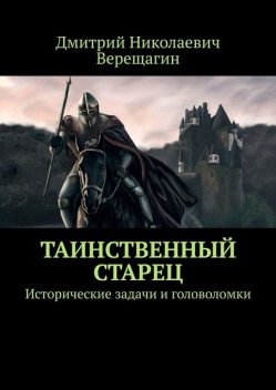 Таинственный старец. Исторические задачи и головоломки, Дмитрий Верещагин