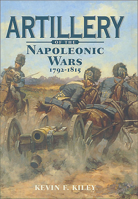 Artillery of Napoleonic Wars, 1792–1815, Kevin Kiley