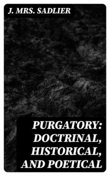 Purgatory: Doctrinal, Historical, and Poetical, J. Sadlier
