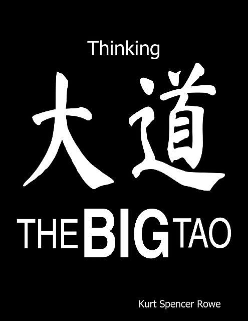 The Big Tao: Thinking, Kurt Spencer Rowe