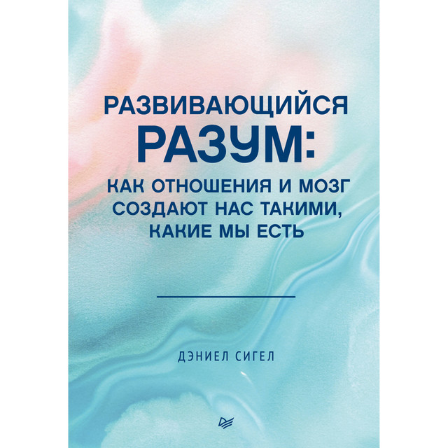 Развивающийся разум: как отношения и мозг создают нас такими, какие мы есть, Даниэл Сигел