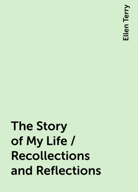 The Story of My Life / Recollections and Reflections, Ellen Terry