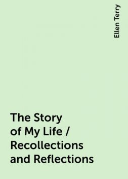 The Story of My Life / Recollections and Reflections, Ellen Terry