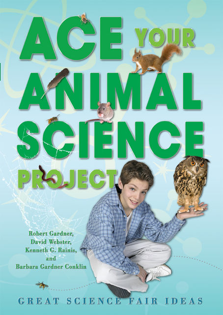 Ace Your Animal Science Project, Robert Gardner, Kenneth G.Rainis, Barbara Gardner Conklin, David Webster