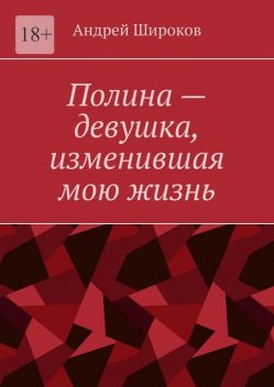 Полина. Девушка, изменившая мою жизнь, Андрей Широков