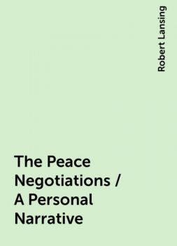 The Peace Negotiations / A Personal Narrative, Robert Lansing