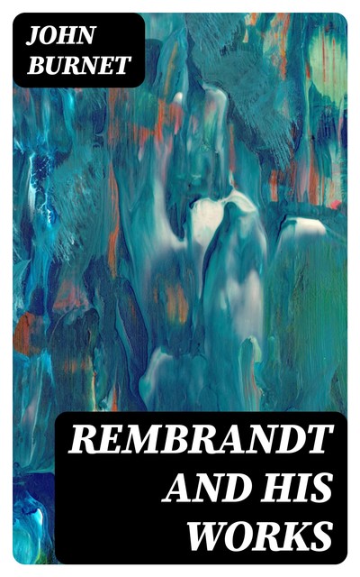 Rembrandt and His Works, John Burnet