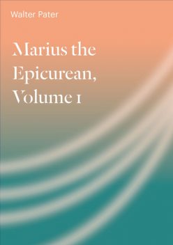 Marius the Epicurean. Volume 1, Walter Pater