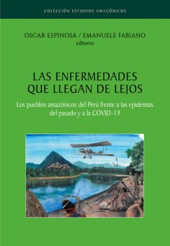 Las enfermedades que llegan de lejos. Los pueblos amazónicos del Perú frente a las epidemias del pasado y a la COVID-19, Óscar Espinosa, Emanuele Fabiano