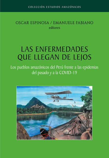 Las enfermedades que llegan de lejos. Los pueblos amazónicos del Perú frente a las epidemias del pasado y a la COVID-19, Óscar Espinosa, Emanuele Fabiano