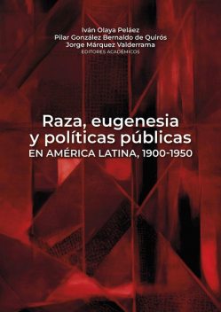 Raza, eugenesia y políticas públicas en América Latina, 1900–1950, Maria Beltrán, Pilar González Bernaldo de Quirós, Sandra Caponi, Carolina Biernat, Erika Giraldo Gallego, Iván Olaya Peláez, Javier Ladrón de Guevara Marzal, Jorge Márquez Valderrama, Letícia Hummel do Amaral, Marisa A. Miranda, Oleski Miranda Nava