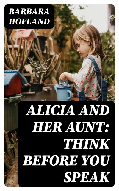 Alicia and Her Aunt: Think before you Speak, Barbara Hofland