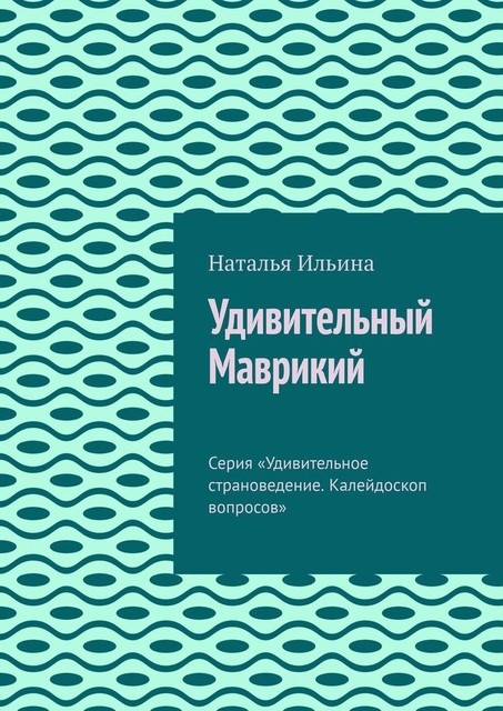 Удивительный Маврикий. Серия «Удивительное страноведение. Калейдоскоп вопросов», Наталья Ильина