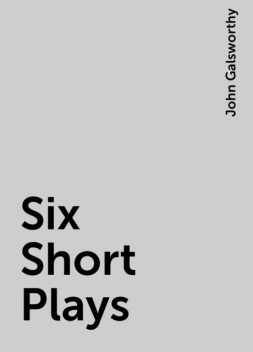 Six Short Plays, John Galsworthy