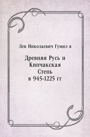 Древняя Русь и Кипчакская Степь в 945-1225 гг, Лев Гумилев