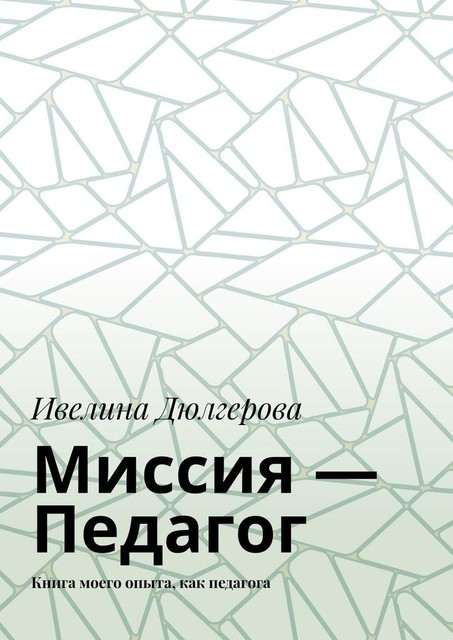 Миссия — педагог. Книга моего опыта, как педагога, Ивелина Дюлгерова