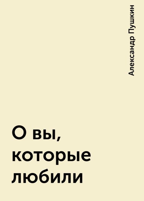 О вы, которые любили, Александр Пушкин