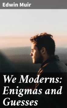 We Moderns: Enigmas and Guesses, Edwin Muir