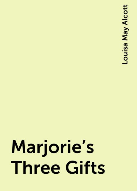 Marjorie's Three Gifts, Louisa May Alcott