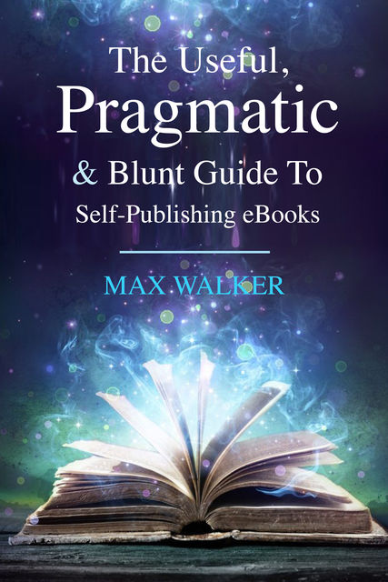 The Useful, Pragmatic & Blunt Guide To Self-Publishing, Max Walker