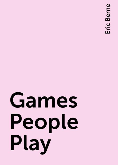 Games People Play, Eric Berne