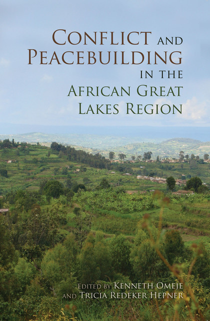Conflict and Peacebuilding in the African Great Lakes Region, Kenneth Omeje, Tricia Redeker Hepner