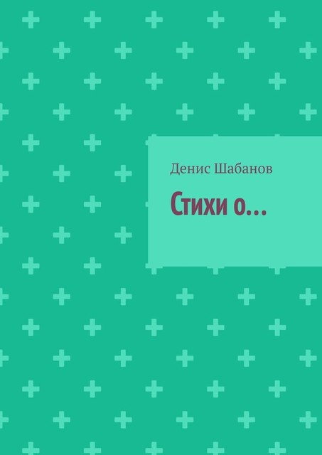Стихи о, Денис Шабанов