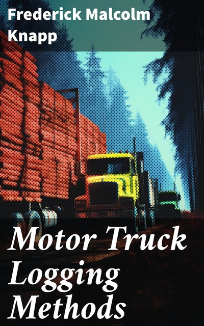 Motor Truck Logging Methods, Frederick Malcolm Knapp