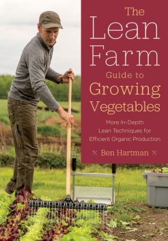 The Lean Farm Guide to Growing Vegetables, Ben Hartman