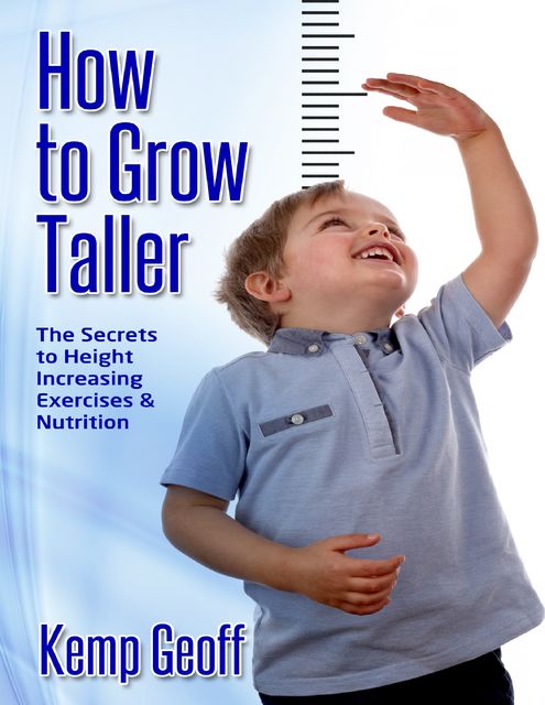 How to Grow Taller: The Secrets to Height Increasing Exercises and Nutrition, Kemp Geoff