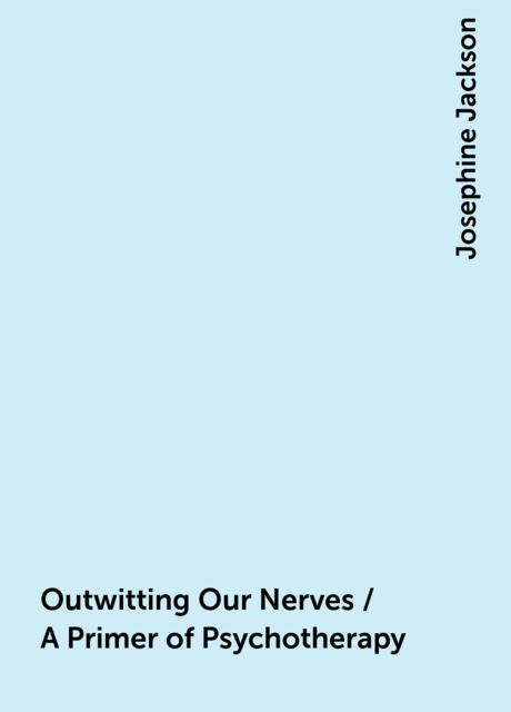 Outwitting Our Nerves / A Primer of Psychotherapy, Josephine Jackson