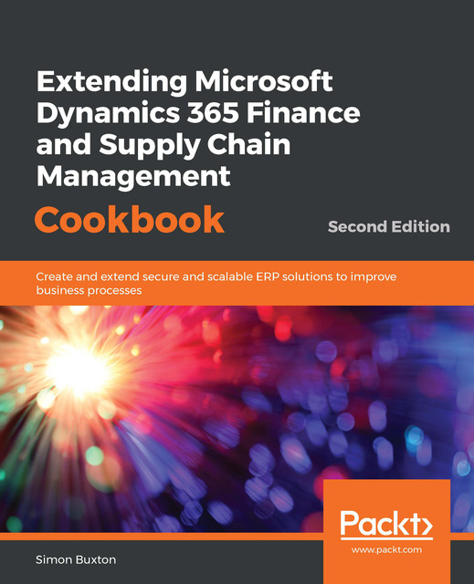 Extending Microsoft Dynamics 365 Finance and Supply Chain Management Cookbook, Simon Buxton