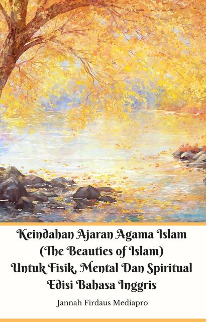 Keindahan Ajaran Agama Islam (The Beauties of Islam) Untuk Fisik, Mental Dan Spiritual Edisi Bahasa Inggris, Jannah Firdaus Mediapro