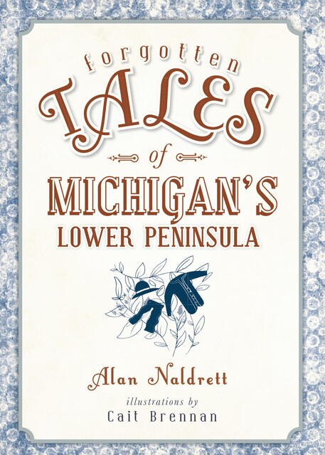 Forgotten Tales of Michigan's Lower Peninsula, Alan Naldrett