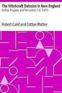 The Witchcraft Delusion in New England: Its Rise, Progress, and Termination (Vol. 3 of 3), Cotton Mather, Robert Calef