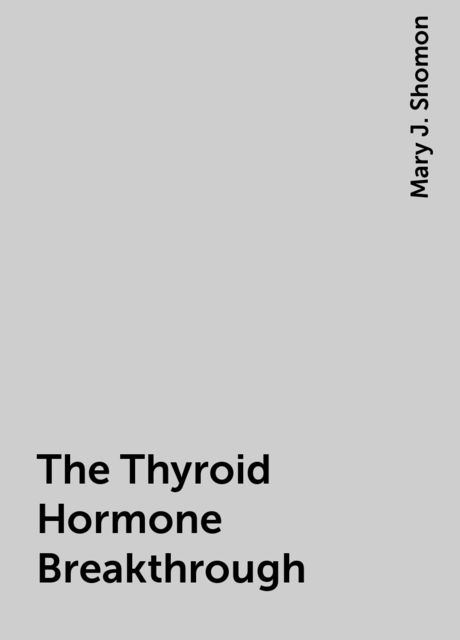 The Thyroid Hormone Breakthrough, Mary J. Shomon