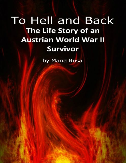 To Hell and Back: The Life Story of an Austrian World War II Survivor, Maria Rosa