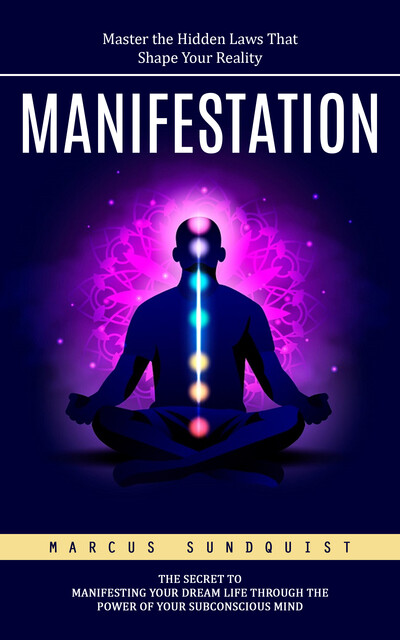 Manifestation: Master the Hidden Laws That Shape Your Reality (The Secret to Manifesting Your Dream Life Through the Power of Your Subconscious Mind), Marcus Sundquist