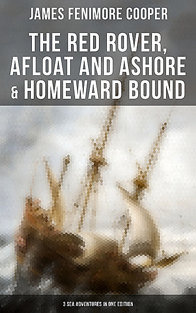 The Red Rover, Afloat and Ashore & Homeward Bound – 3 Sea Adventures in One Edition, James Fenimore Cooper